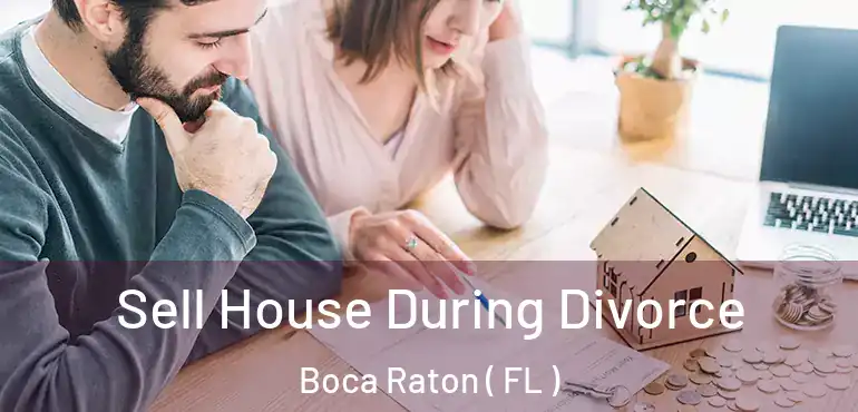  Sell House During Divorce Boca Raton ( FL )