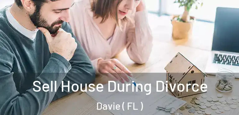 Sell House During Divorce Davie ( FL )