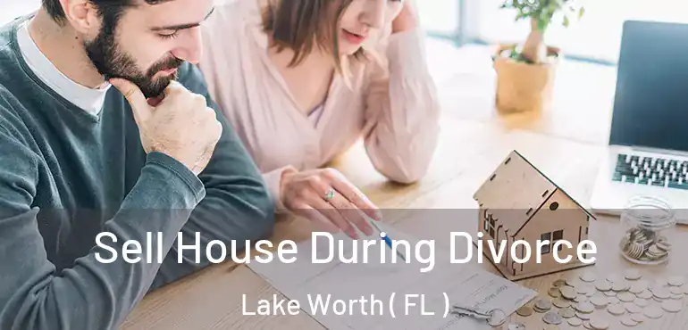  Sell House During Divorce Lake Worth ( FL )