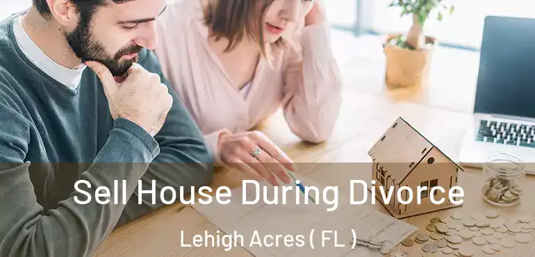  Sell House During Divorce Lehigh Acres ( FL )
