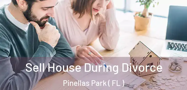  Sell House During Divorce Pinellas Park ( FL )