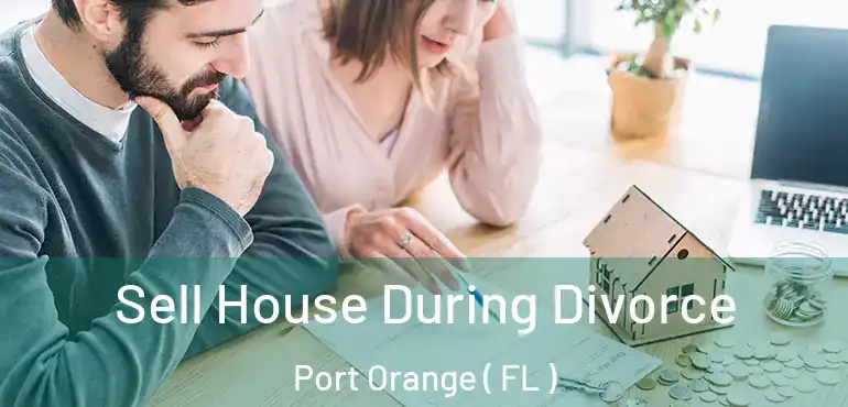  Sell House During Divorce Port Orange ( FL )