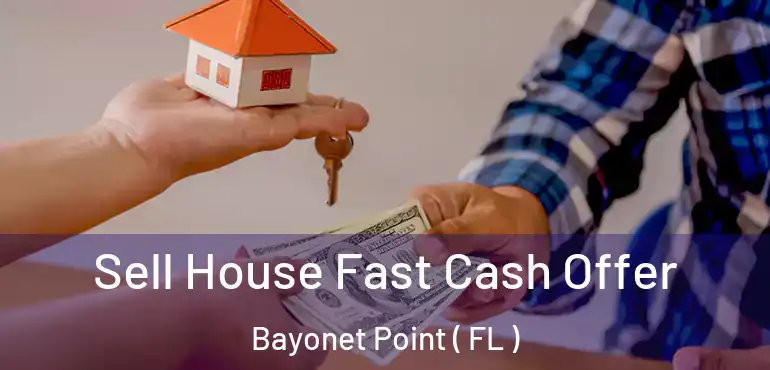  Sell House Fast Cash Offer Bayonet Point ( FL )