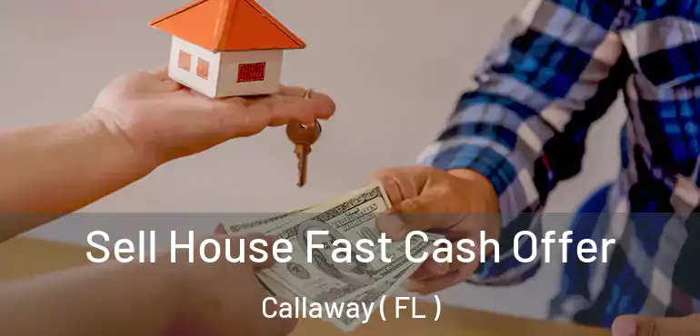  Sell House Fast Cash Offer Callaway ( FL )