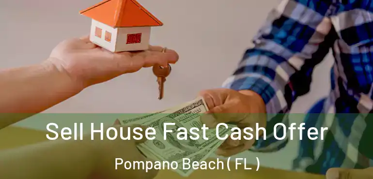  Sell House Fast Cash Offer Pompano Beach ( FL )