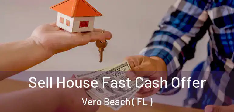  Sell House Fast Cash Offer Vero Beach ( FL )