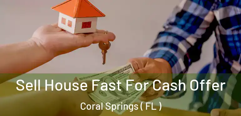  Sell House Fast For Cash Offer Coral Springs ( FL )
