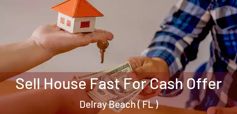  Sell House Fast For Cash Offer Delray Beach ( FL )