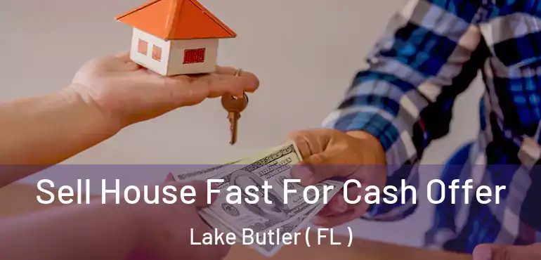  Sell House Fast For Cash Offer Lake Butler ( FL )