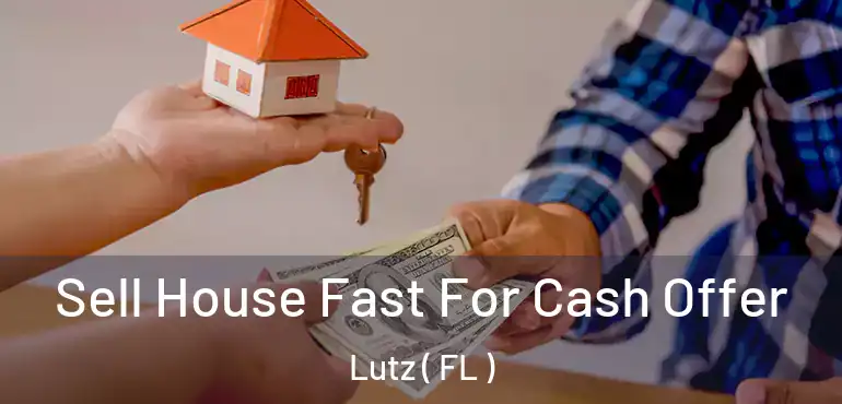  Sell House Fast For Cash Offer Lutz ( FL )
