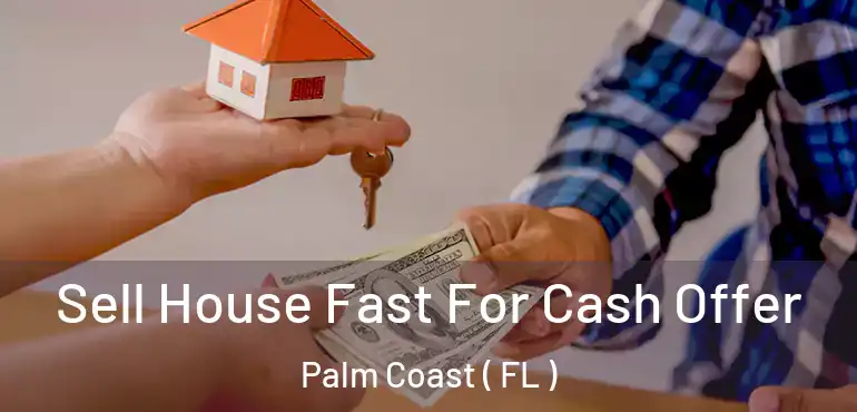  Sell House Fast For Cash Offer Palm Coast ( FL )