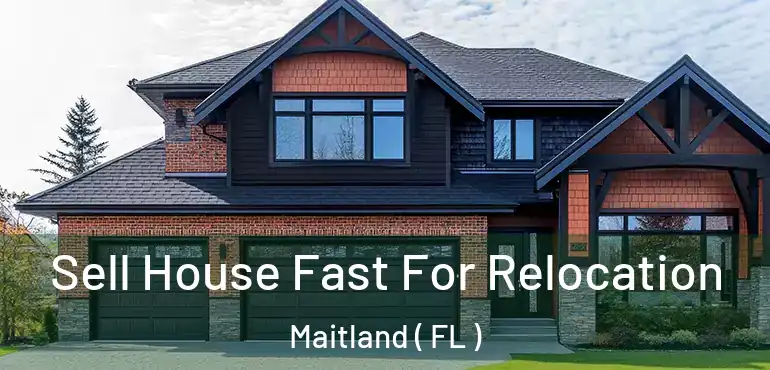  Sell House Fast For Relocation Maitland ( FL )