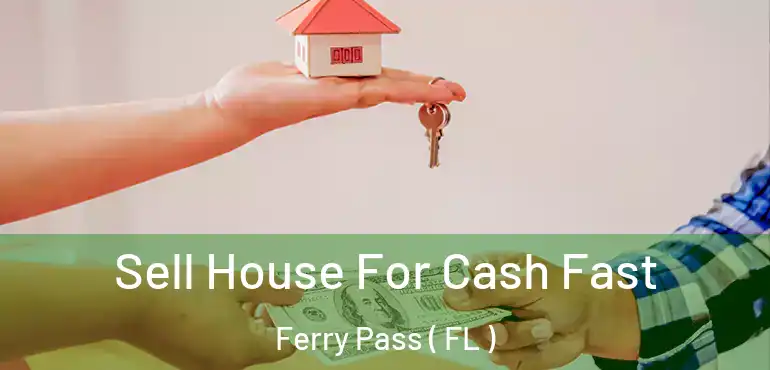  Sell House For Cash Fast Ferry Pass ( FL )