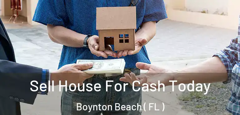  Sell House For Cash Today Boynton Beach ( FL )