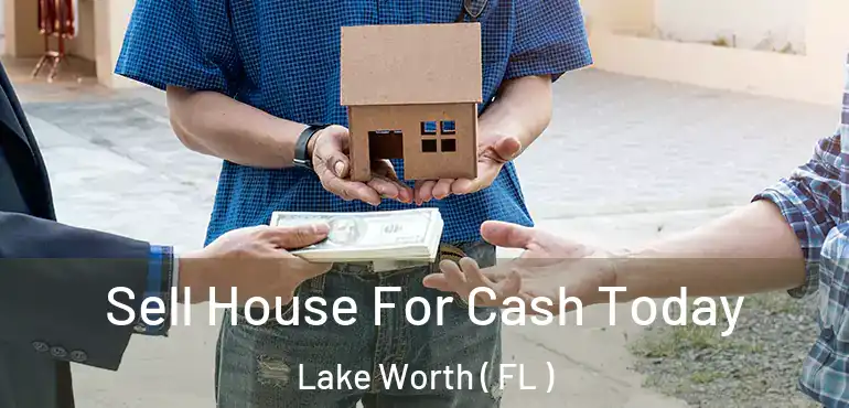  Sell House For Cash Today Lake Worth ( FL )