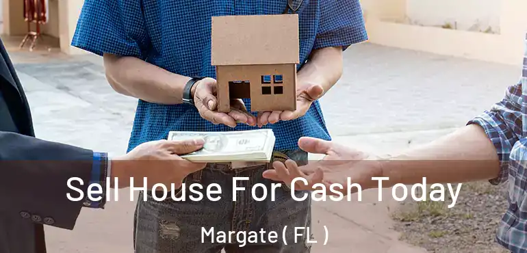  Sell House For Cash Today Margate ( FL )