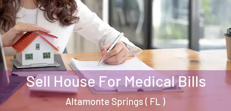  Sell House For Medical Bills Altamonte Springs ( FL )