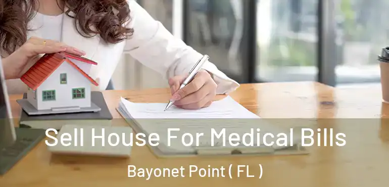  Sell House For Medical Bills Bayonet Point ( FL )