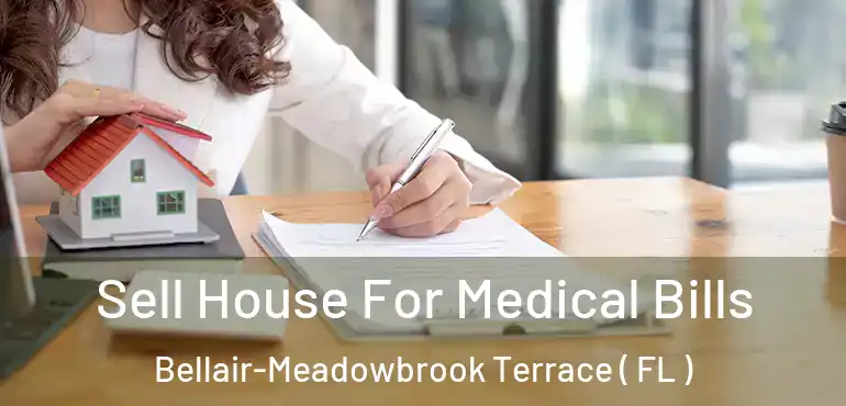  Sell House For Medical Bills Bellair-Meadowbrook Terrace ( FL )