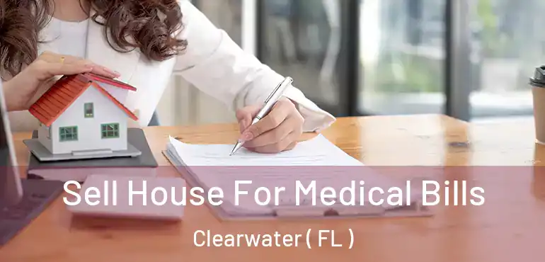  Sell House For Medical Bills Clearwater ( FL )