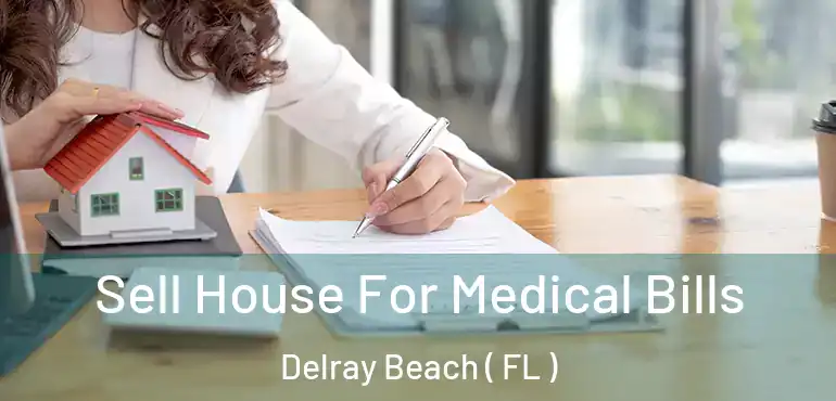  Sell House For Medical Bills Delray Beach ( FL )