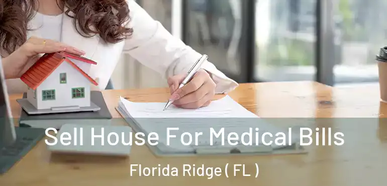  Sell House For Medical Bills Florida Ridge ( FL )