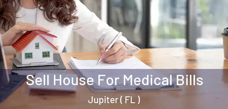  Sell House For Medical Bills Jupiter ( FL )