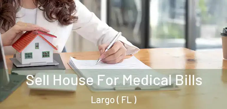  Sell House For Medical Bills Largo ( FL )