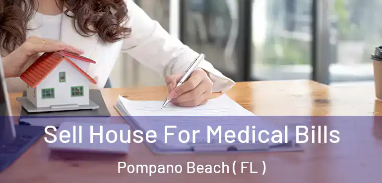  Sell House For Medical Bills Pompano Beach ( FL )