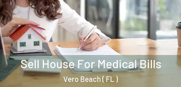  Sell House For Medical Bills Vero Beach ( FL )