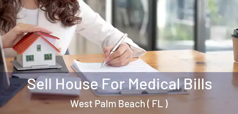  Sell House For Medical Bills West Palm Beach ( FL )