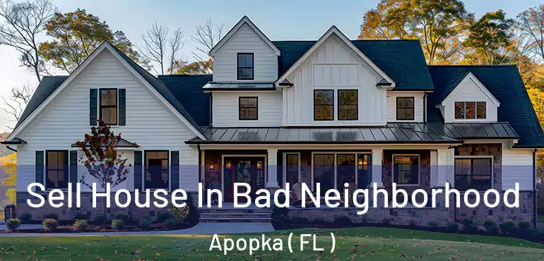  Sell House In Bad Neighborhood Apopka ( FL )