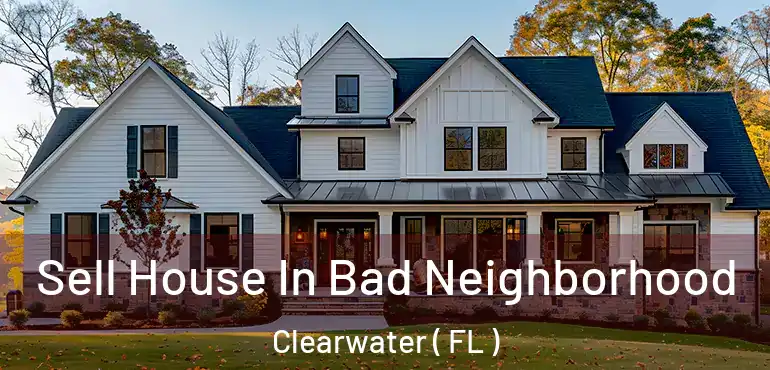  Sell House In Bad Neighborhood Clearwater ( FL )