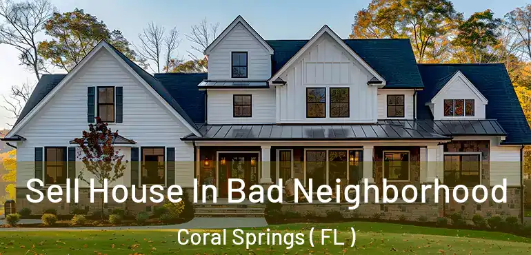  Sell House In Bad Neighborhood Coral Springs ( FL )