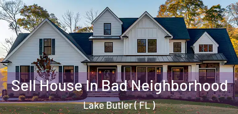  Sell House In Bad Neighborhood Lake Butler ( FL )
