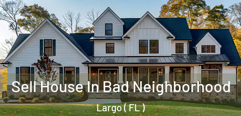  Sell House In Bad Neighborhood Largo ( FL )