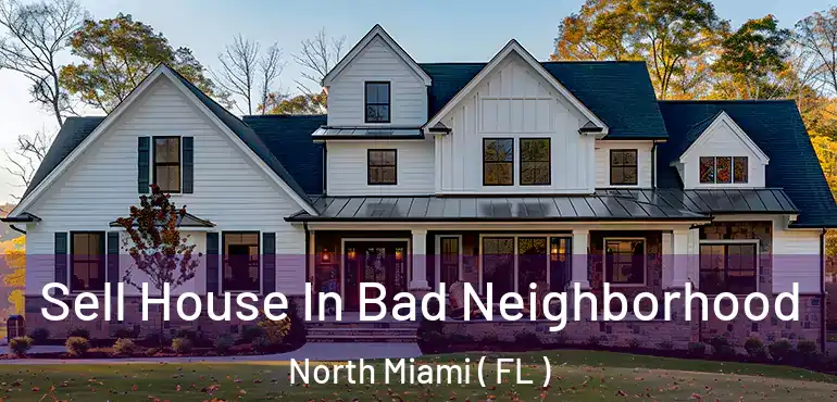  Sell House In Bad Neighborhood North Miami ( FL )