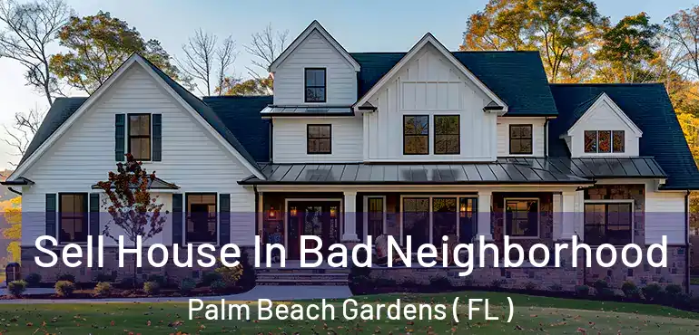  Sell House In Bad Neighborhood Palm Beach Gardens ( FL )