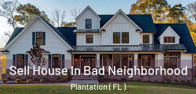  Sell House In Bad Neighborhood Plantation ( FL )