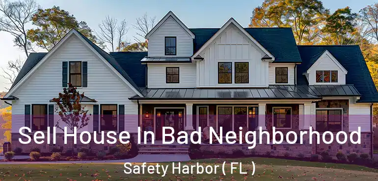  Sell House In Bad Neighborhood Safety Harbor ( FL )
