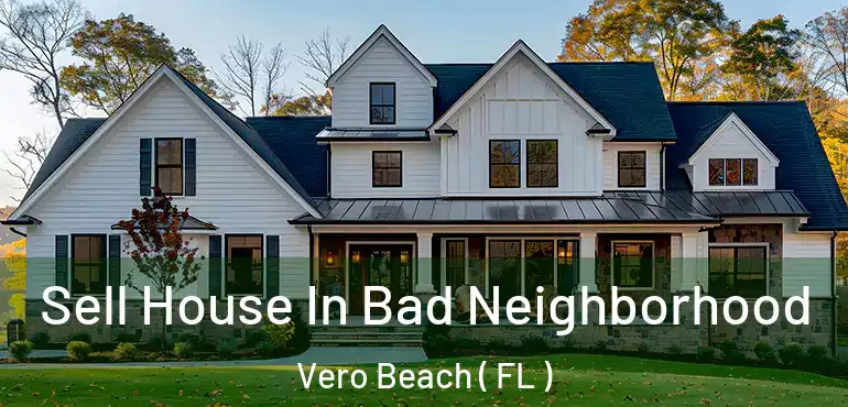  Sell House In Bad Neighborhood Vero Beach ( FL )