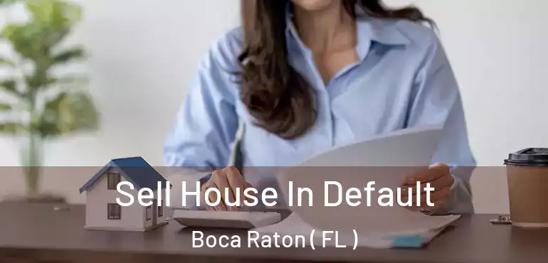  Sell House In Default Boca Raton ( FL )