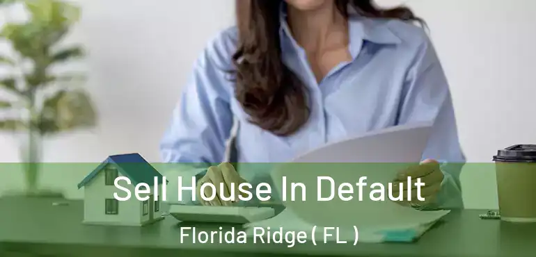  Sell House In Default Florida Ridge ( FL )