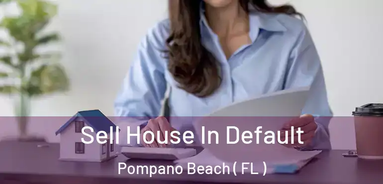  Sell House In Default Pompano Beach ( FL )