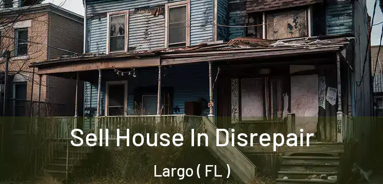  Sell House In Disrepair Largo ( FL )