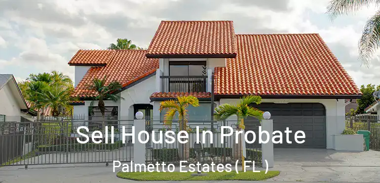  Sell House In Probate Palmetto Estates ( FL )