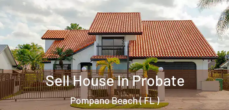  Sell House In Probate Pompano Beach ( FL )