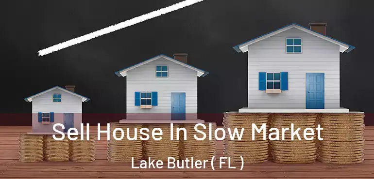  Sell House In Slow Market Lake Butler ( FL )