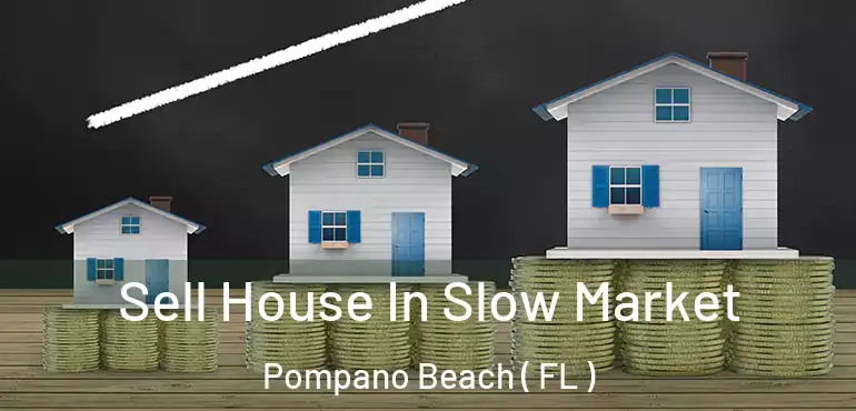  Sell House In Slow Market Pompano Beach ( FL )
