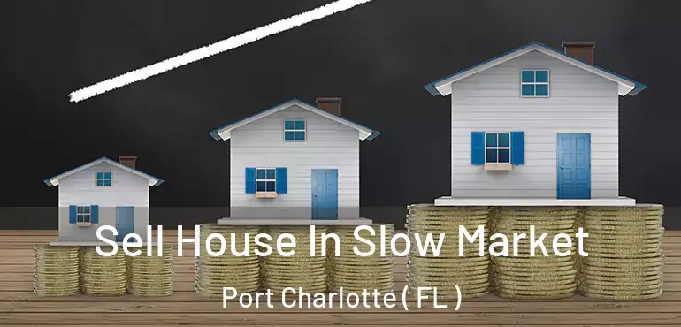  Sell House In Slow Market Port Charlotte ( FL )